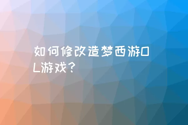 如何修改造梦西游OL游戏？