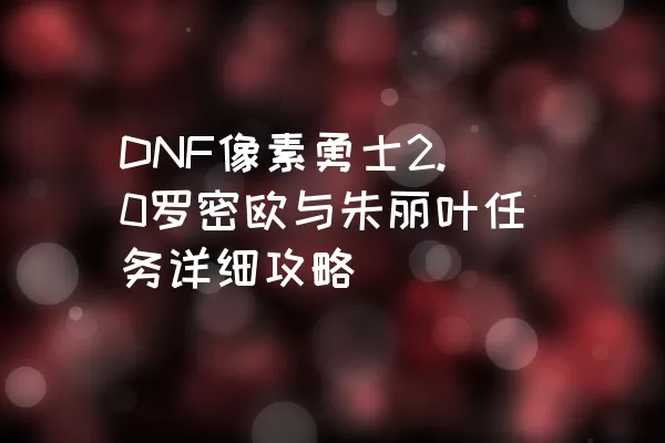 DNF像素勇士2.0罗密欧与朱丽叶任务详细攻略