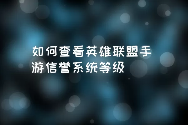 如何查看英雄联盟手游信誉系统等级