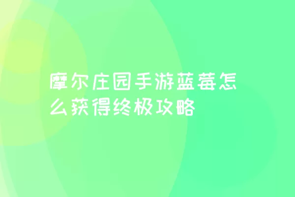 摩尔庄园手游蓝莓怎么获得终极攻略