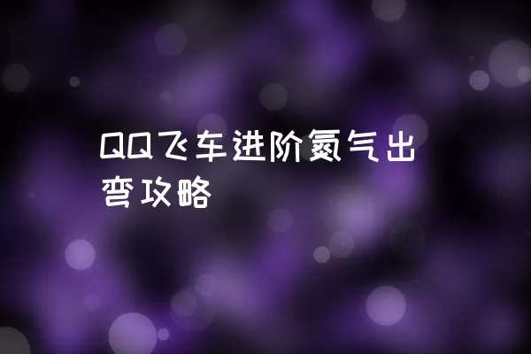 QQ飞车进阶氮气出弯攻略