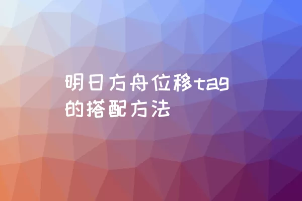 明日方舟位移tag的搭配方法