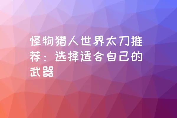 怪物猎人世界太刀推荐：选择适合自己的武器