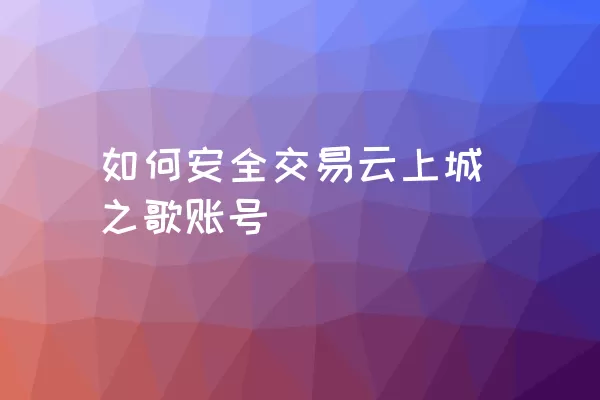 如何安全交易云上城之歌账号