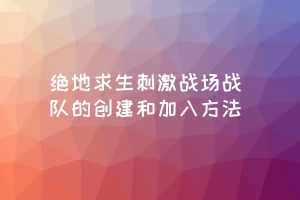 绝地求生刺激战场战队的创建和加入方法