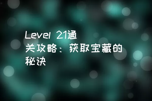 Level 21通关攻略：获取宝藏的秘诀