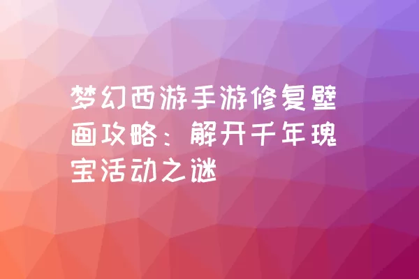 梦幻西游手游修复壁画攻略：解开千年瑰宝活动之谜