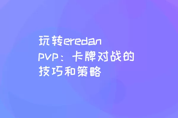 玩转eredan pvp：卡牌对战的技巧和策略