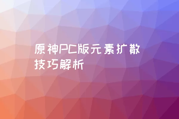 原神PC版元素扩散技巧解析