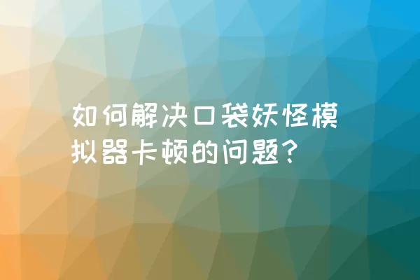 如何解决口袋妖怪模拟器卡顿的问题？