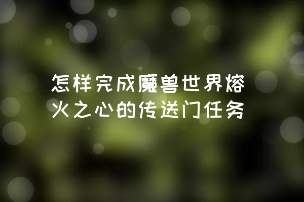 怎样完成魔兽世界熔火之心的传送门任务