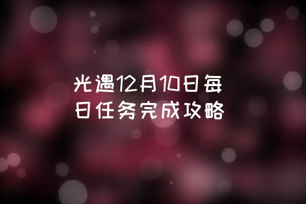 光遇12月10日每日任务完成攻略