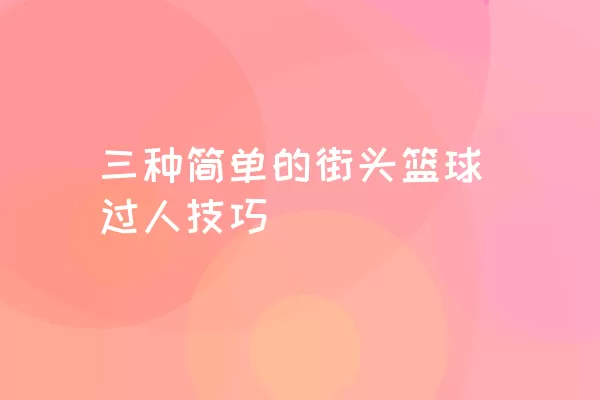 三种简单的街头篮球过人技巧