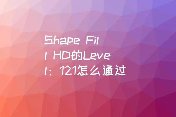 Shape Fill HD的Level：121怎么通过