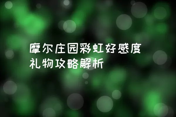 摩尔庄园彩虹好感度礼物攻略解析