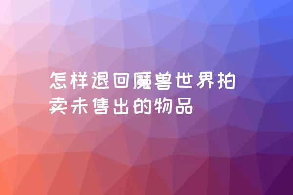 怎样退回魔兽世界拍卖未售出的物品