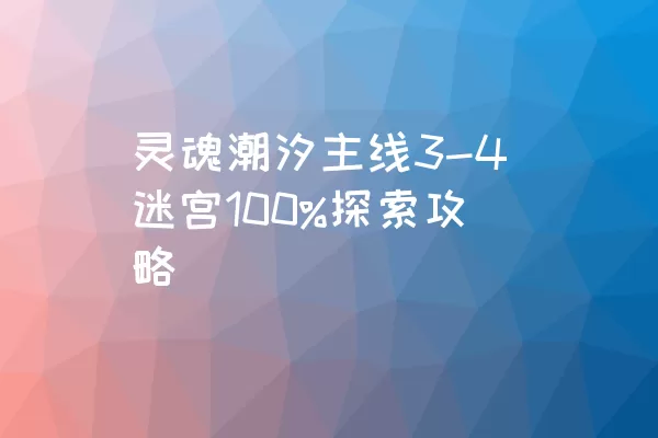 灵魂潮汐主线3-4迷宫100%探索攻略