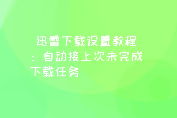  迅雷下载设置教程：自动接上次未完成下载任务