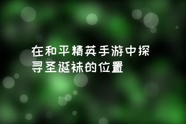 在和平精英手游中探寻圣诞袜的位置