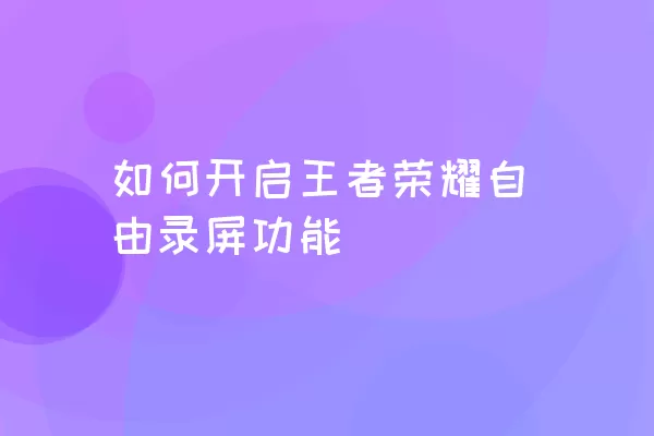 如何开启王者荣耀自由录屏功能