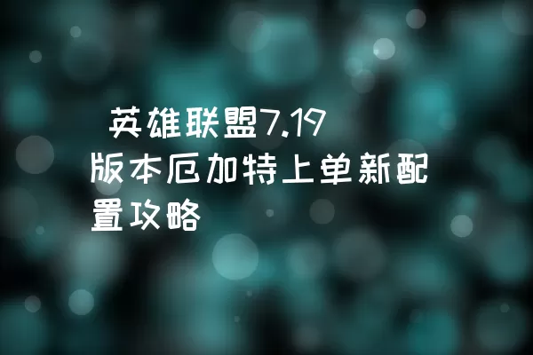 英雄联盟7.19版本厄加特上单新配置攻略