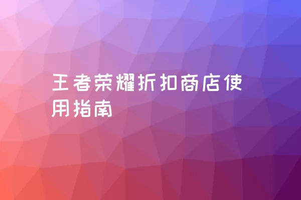 王者荣耀折扣商店使用指南