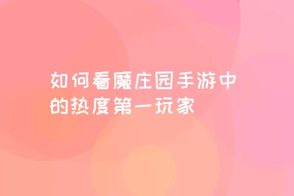 如何看魔庄园手游中的热度第一玩家