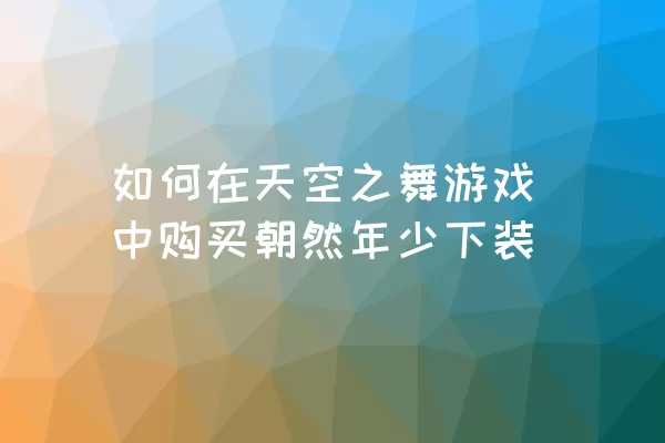 如何在天空之舞游戏中购买朝然年少下装