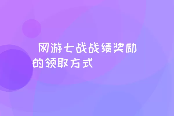  网游七战战绩奖励的领取方式