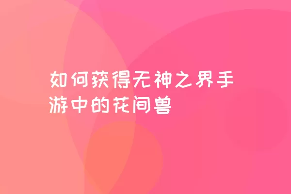 如何获得无神之界手游中的花间兽