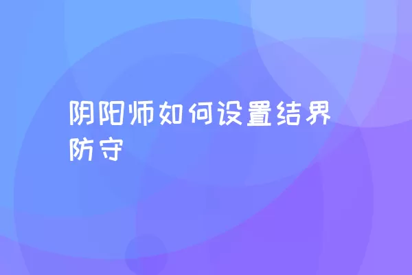 阴阳师如何设置结界防守