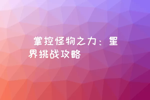  掌控怪物之力：星界挑战攻略