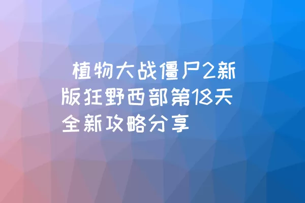  植物大战僵尸2新版狂野西部第18天全新攻略分享