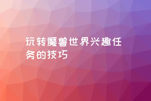 玩转魔兽世界兴趣任务的技巧