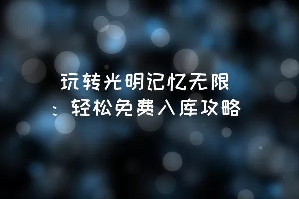  玩转光明记忆无限：轻松免费入库攻略