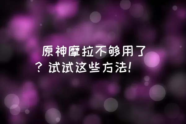  原神摩拉不够用了？试试这些方法！