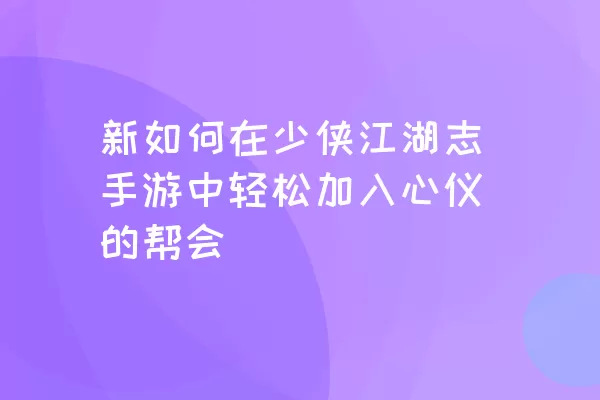 新如何在少侠江湖志手游中轻松加入心仪的帮会