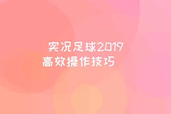  实况足球2019高效操作技巧