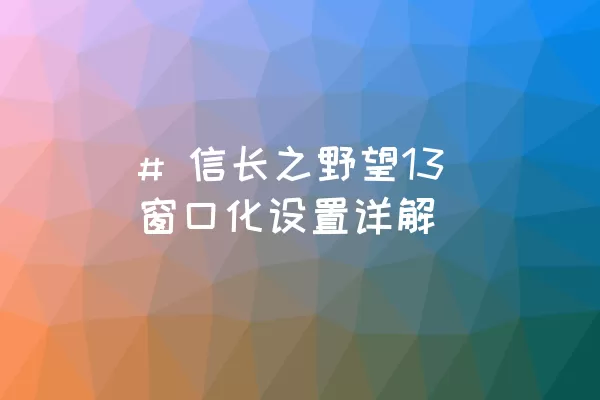 # 信长之野望13窗口化设置详解