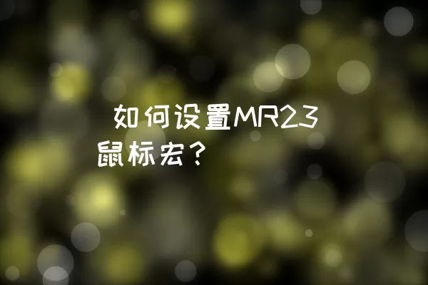  如何设置MR23鼠标宏？