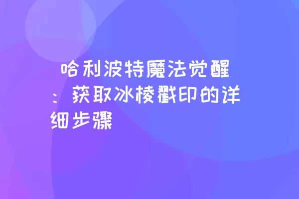  哈利波特魔法觉醒：获取冰棱戳印的详细步骤