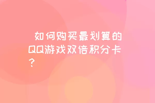  如何购买最划算的QQ游戏双倍积分卡？