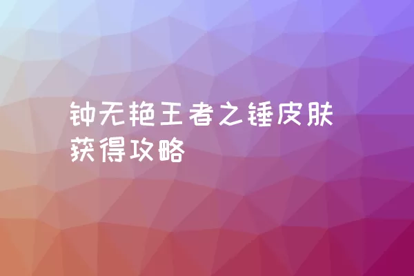 钟无艳王者之锤皮肤获得攻略