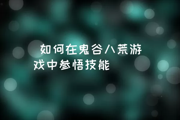  如何在鬼谷八荒游戏中参悟技能