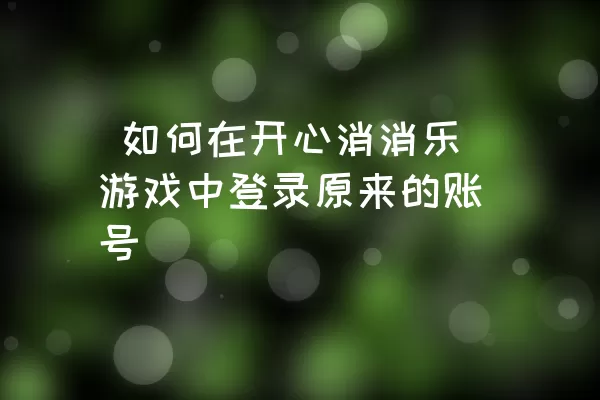  如何在开心消消乐游戏中登录原来的账号