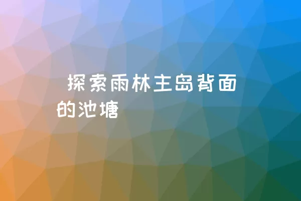  探索雨林主岛背面的池塘