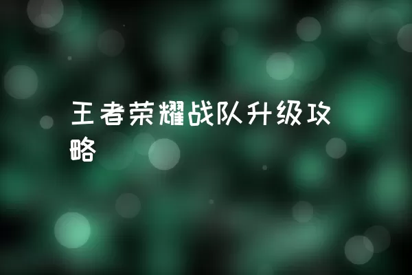 王者荣耀战队升级攻略