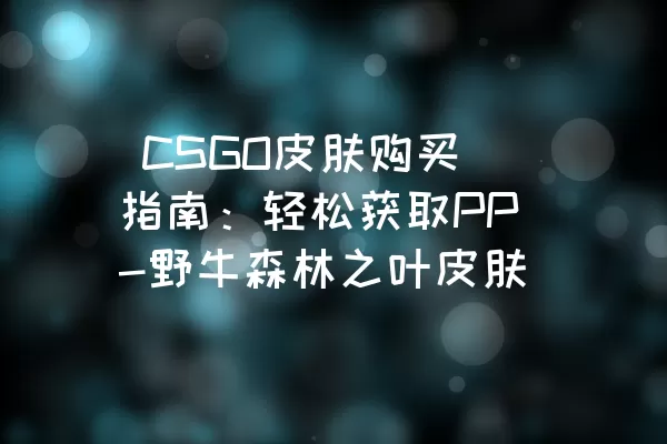  CSGO皮肤购买指南：轻松获取PP-野牛森林之叶皮肤