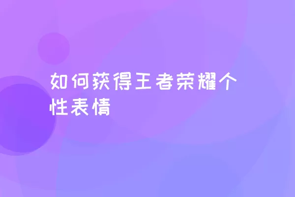 如何获得王者荣耀个性表情