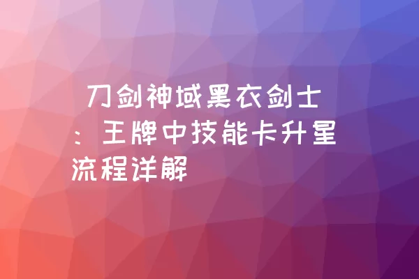  刀剑神域黑衣剑士：王牌中技能卡升星流程详解